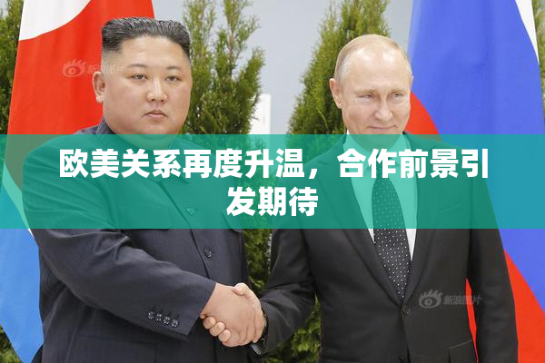 欧美关系再度升温，合作前景引发期待