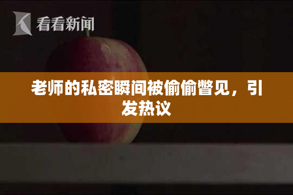 老师的私密瞬间被偷偷瞥见，引发热议