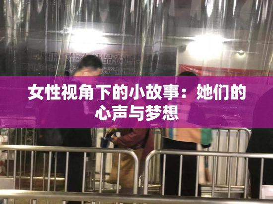 女性视角下的小故事：她们的心声与梦想