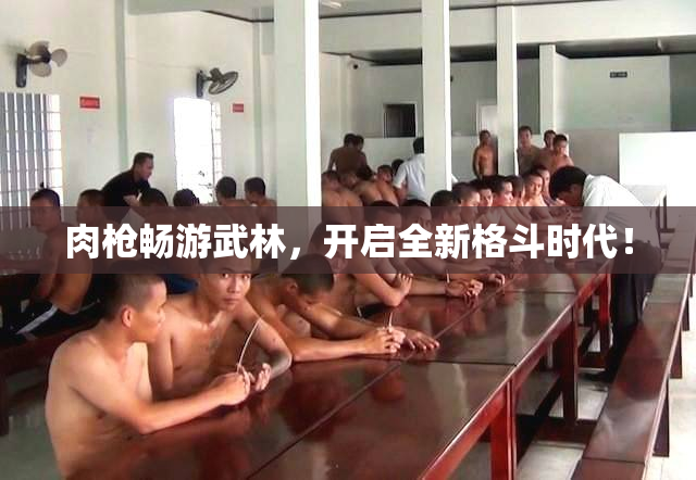 肉枪畅游武林，开启全新格斗时代！