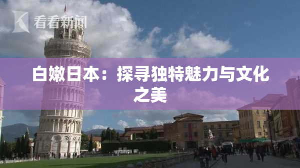白嫩日本：探寻独特魅力与文化之美