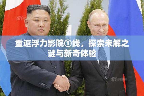 重返浮力影院①线，探索未解之谜与新奇体验