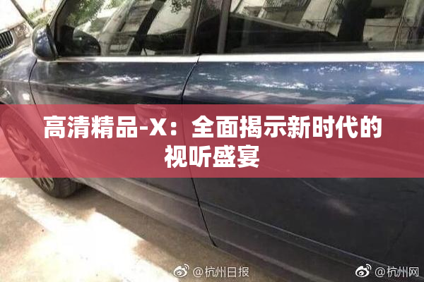 高清精品-X：全面揭示新时代的视听盛宴