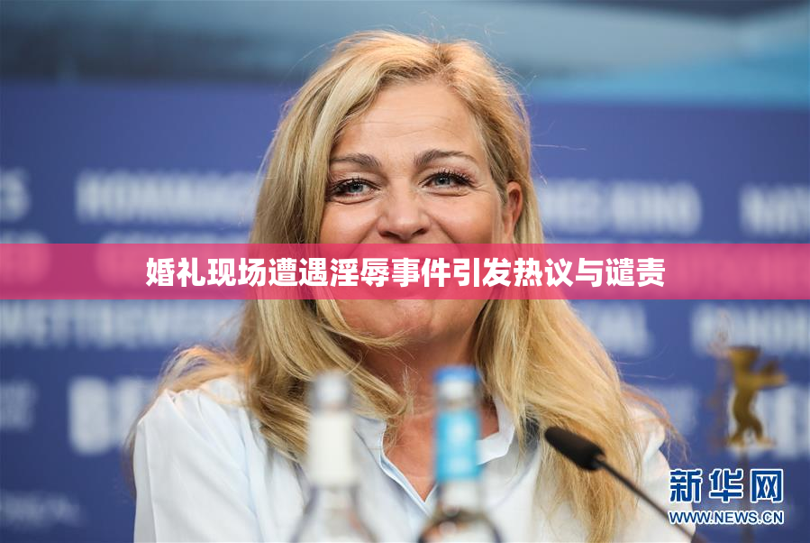 婚礼现场遭遇淫辱事件引发热议与谴责