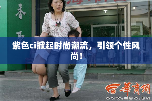 紫色ci掀起时尚潮流，引领个性风尚！