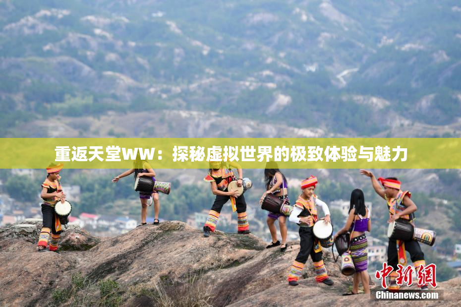 重返天堂WW：探秘虚拟世界的极致体验与魅力