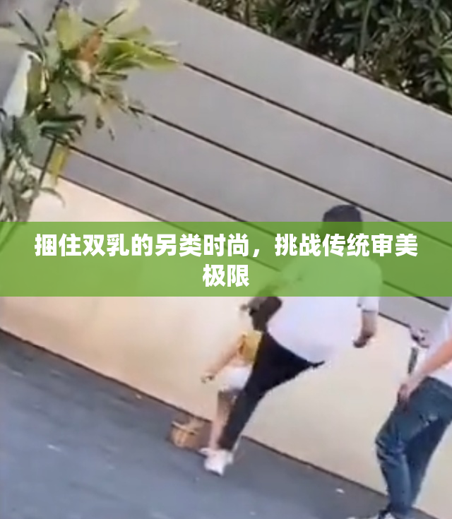 捆住双乳的另类时尚，挑战传统审美极限