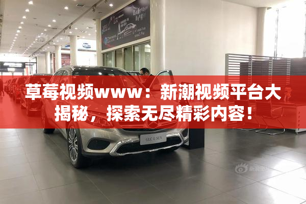 草莓视频www：新潮视频平台大揭秘，探索无尽精彩内容！