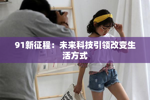 91新征程：未来科技引领改变生活方式