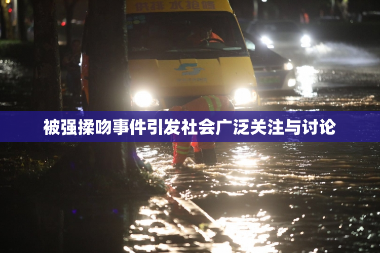 被强揉吻事件引发社会广泛关注与讨论