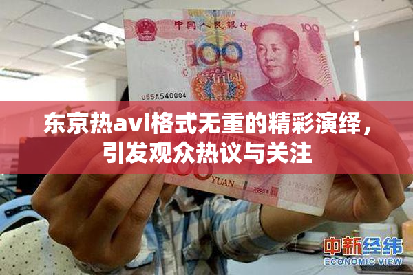东京热avi格式无重的精彩演绎，引发观众热议与关注