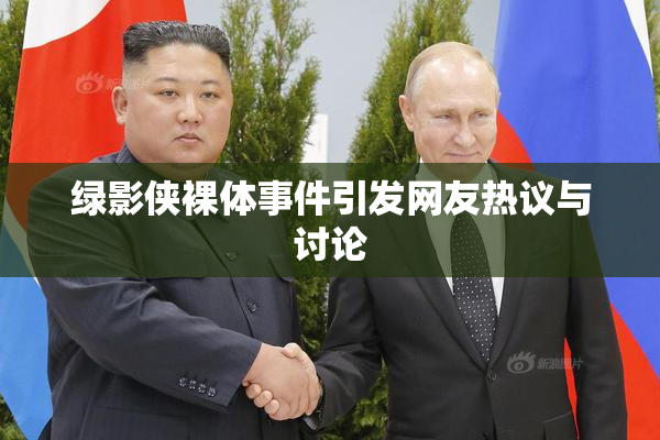 绿影侠裸体事件引发网友热议与讨论