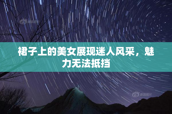 裙子上的美女展现迷人风采，魅力无法抵挡