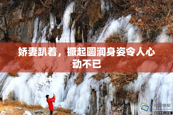 娇妻趴着，撅起圆润身姿令人心动不已