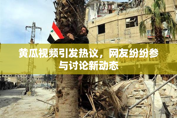 黄瓜视频引发热议，网友纷纷参与讨论新动态