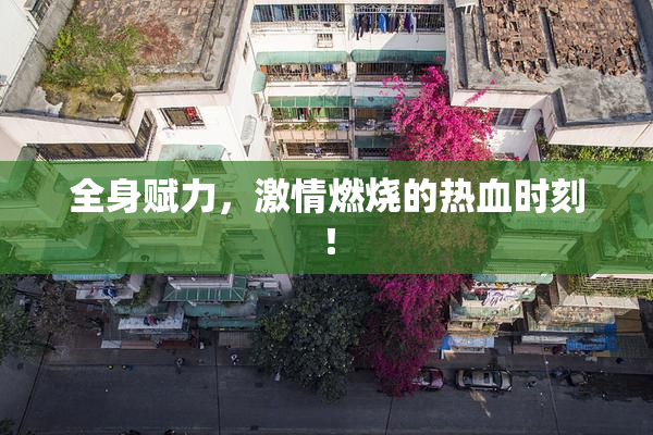全身赋力，激情燃烧的热血时刻！