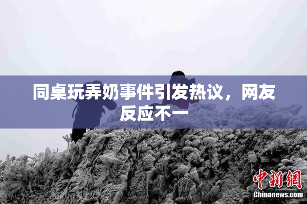 同桌玩弄奶事件引发热议，网友反应不一
