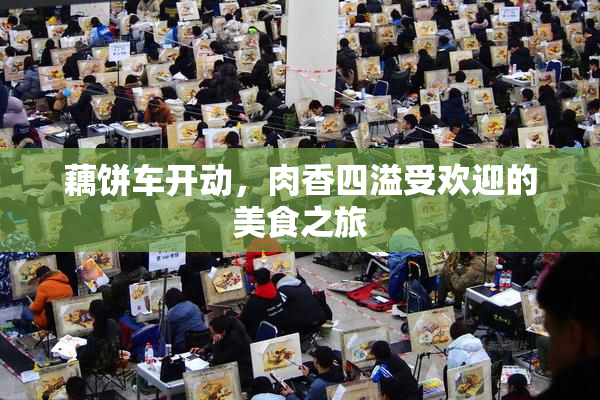 藕饼车开动，肉香四溢受欢迎的美食之旅