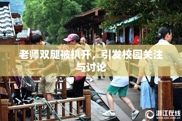 老师双腿被扒开，引发校园关注与讨论