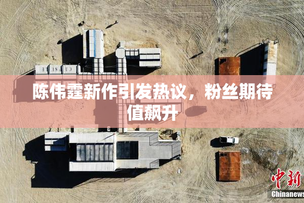 陈伟霆新作引发热议，粉丝期待值飙升