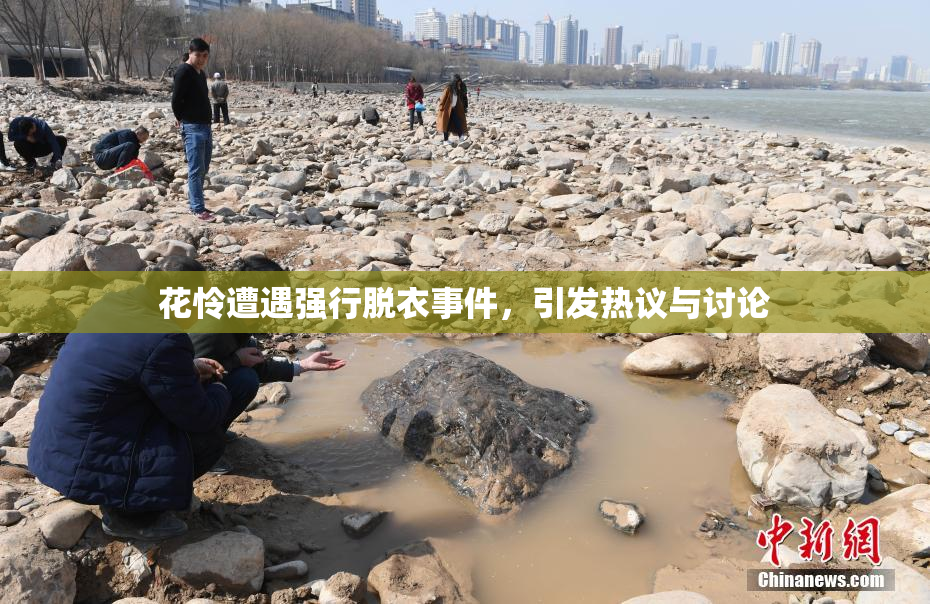 花怜遭遇强行脱衣事件，引发热议与讨论