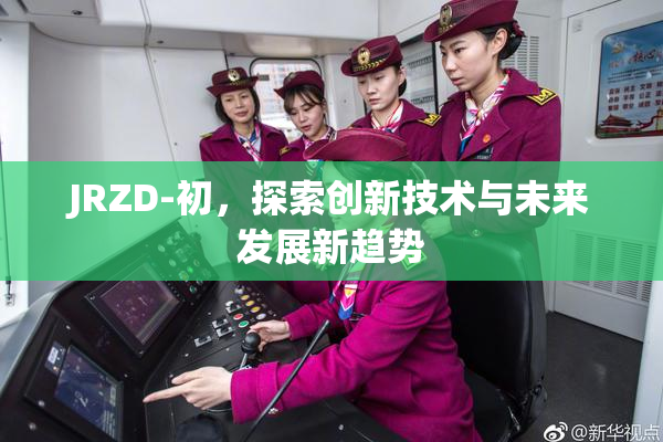 JRZD-初，探索创新技术与未来发展新趋势