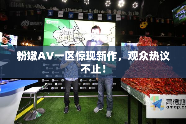 粉嫩AV一区惊现新作，观众热议不止！