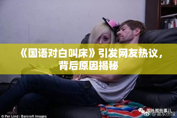 《国语对白叫床》引发网友热议，背后原因揭秘