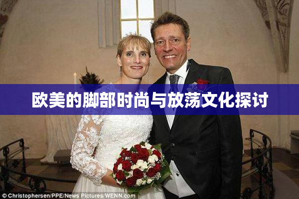 欧美的脚部时尚与放荡文化探讨