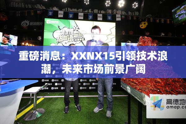 重磅消息：XXNX15引领技术浪潮，未来市场前景广阔