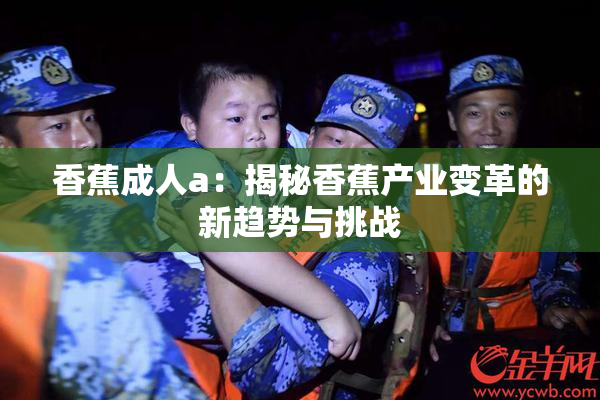 香蕉成人a：揭秘香蕉产业变革的新趋势与挑战