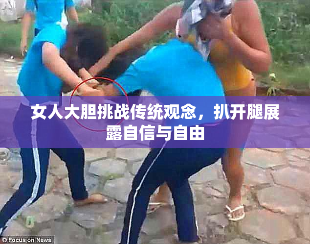 女人大胆挑战传统观念，扒开腿展露自信与自由