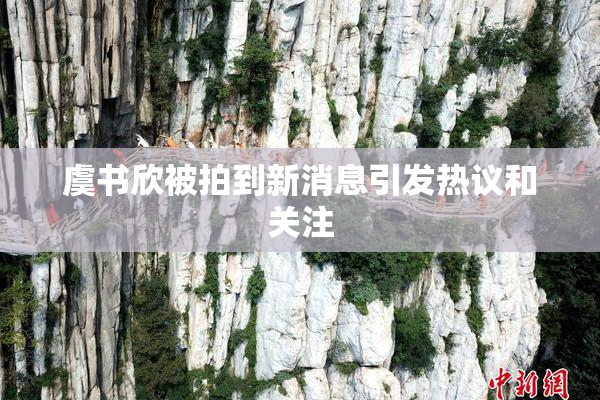 虞书欣被拍到新消息引发热议和关注