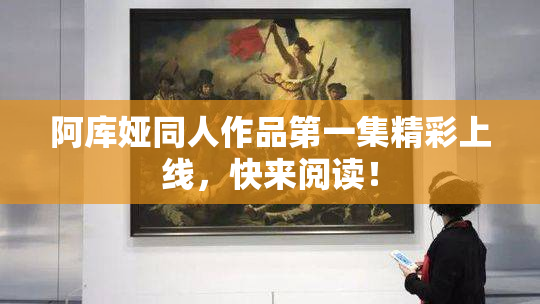 阿库娅同人作品第一集精彩上线，快来阅读！