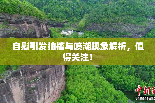 自慰引发抽搐与喷潮现象解析，值得关注！