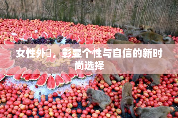 女性外夝，彰显个性与自信的新时尚选择