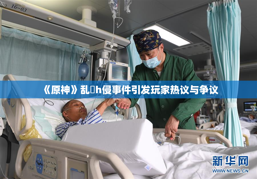 《原神》乱婬h侵事件引发玩家热议与争议