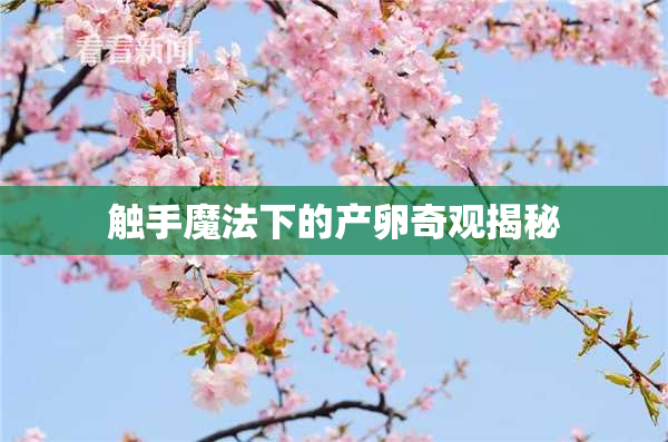 触手魔法下的产卵奇观揭秘