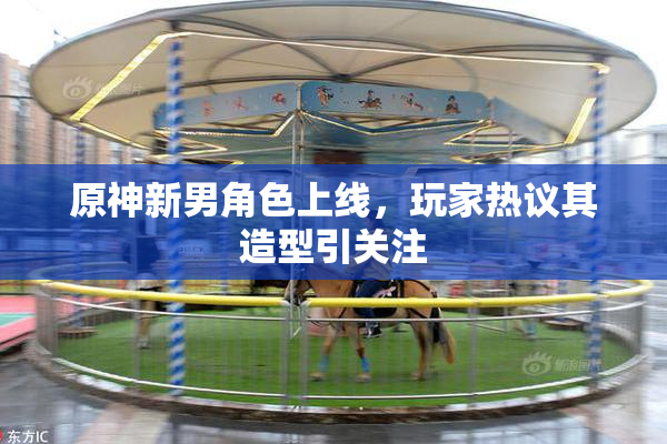 原神新男角色上线，玩家热议其造型引关注