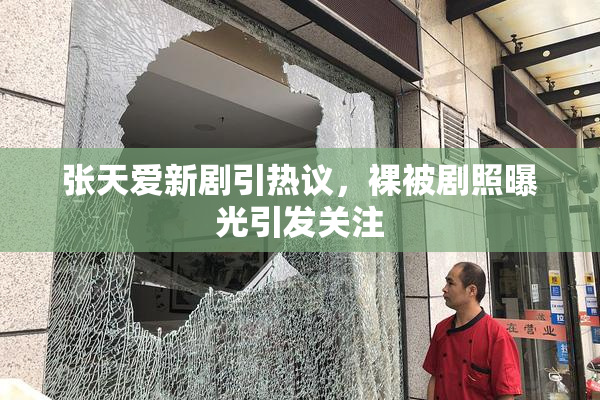 张天爱新剧引热议，裸被剧照曝光引发关注