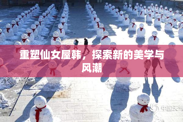 重塑仙女屋韩，探索新的美学与风潮