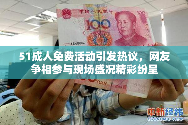 51成人免费活动引发热议，网友争相参与现场盛况精彩纷呈