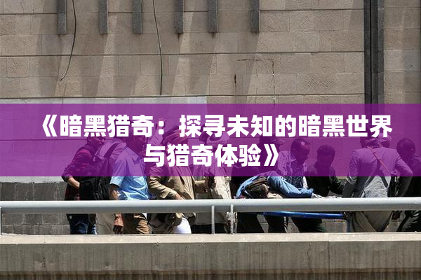 《暗黑猎奇：探寻未知的暗黑世界与猎奇体验》