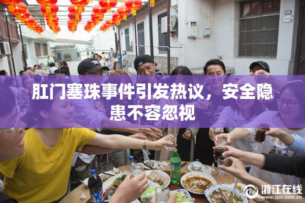 肛门塞珠事件引发热议，安全隐患不容忽视