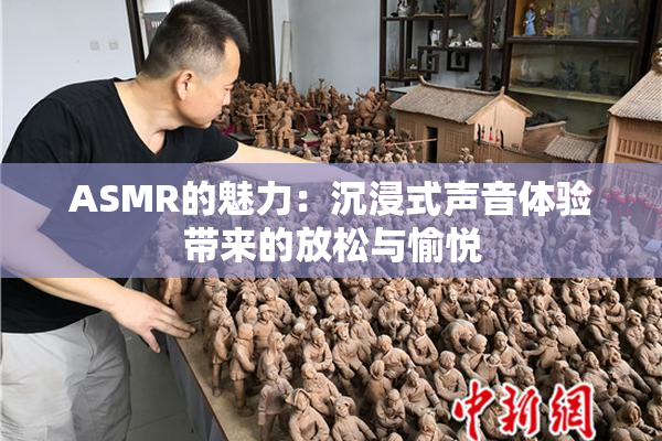 ASMR的魅力：沉浸式声音体验带来的放松与愉悦