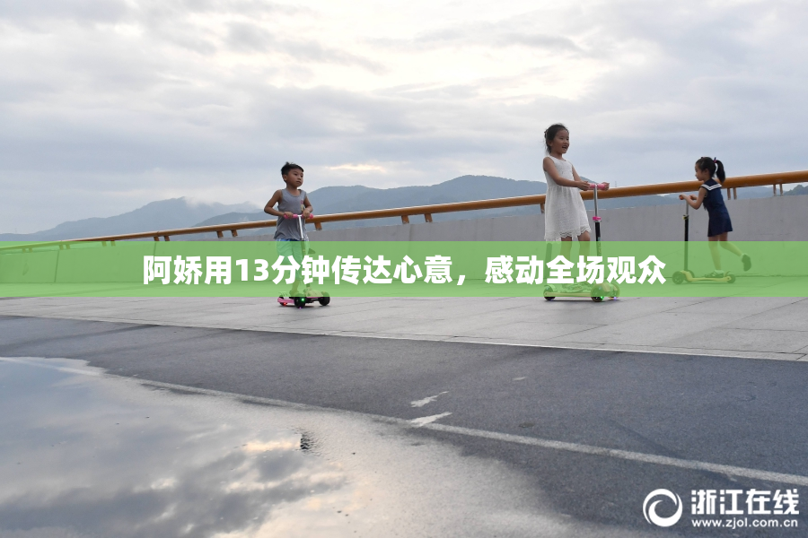 阿娇用13分钟传达心意，感动全场观众