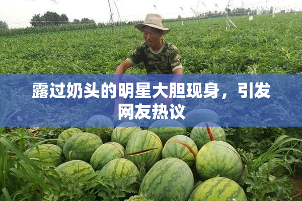 露过奶头的明星大胆现身，引发网友热议
