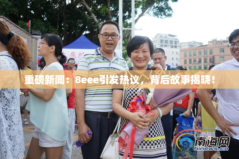重磅新闻：8eee引发热议，背后故事揭晓！