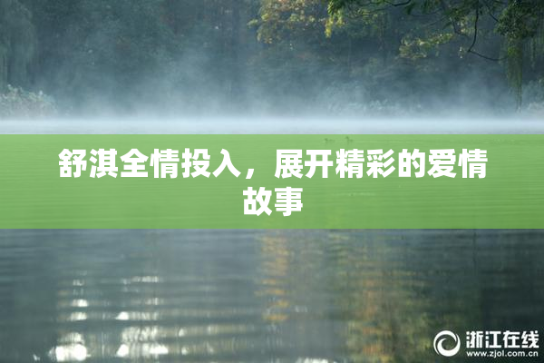 舒淇全情投入，展开精彩的爱情故事