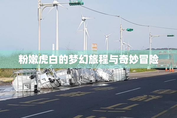 粉嫩虎白的梦幻旅程与奇妙冒险